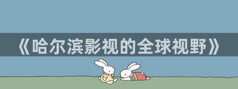 久久精品一区蜜桃臀影院：《哈尔滨影视的全球视野》