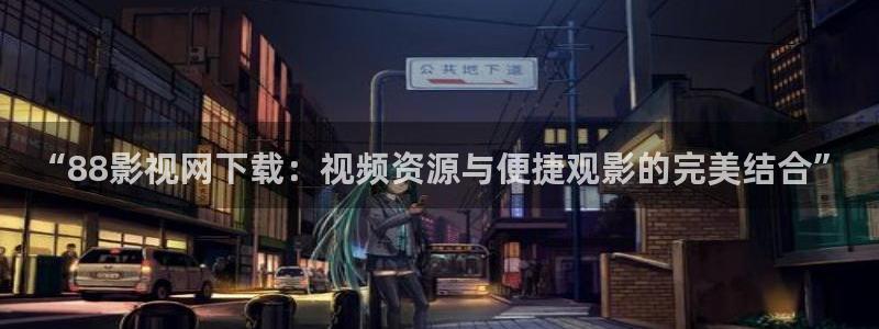 久久99蜜桃综合影院免费观看：“88影视网下载：视频资源与便捷观影的完美结合”