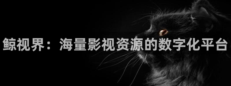 蜜桃熟电影：鲸视界：海量影视资源的数字化平台
